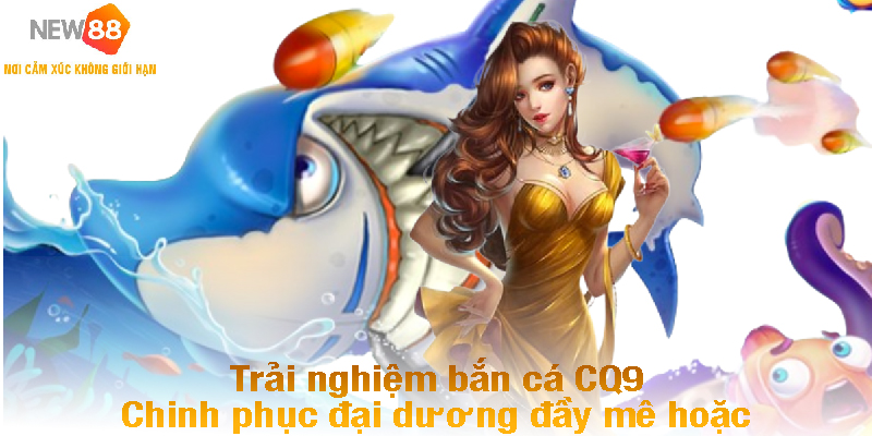 Trải Nghiệm Bắn Cá CQ9 - Chinh Phục Đại Dương Đầy Mê Hoặc 1 ban ca cq9